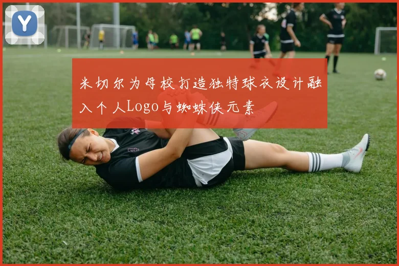 米切尔为母校打造独特球衣设计融入个人Logo与蜘蛛侠元素