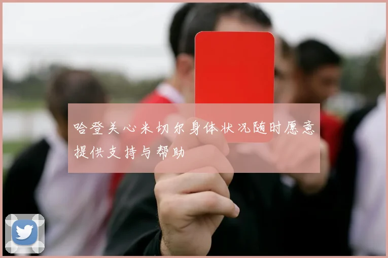 哈登关心米切尔身体状况随时愿意提供支持与帮助