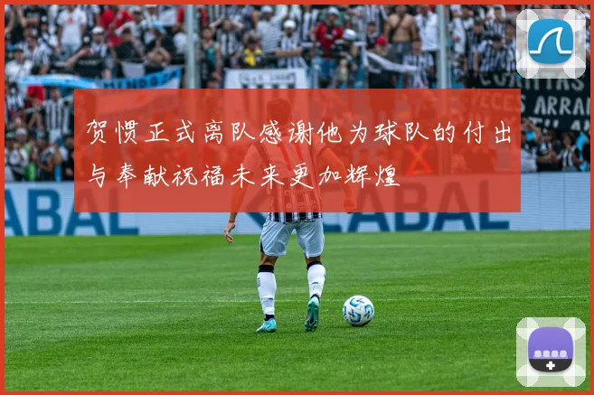 贺惯正式离队感谢他为球队的付出与奉献祝福未来更加辉煌