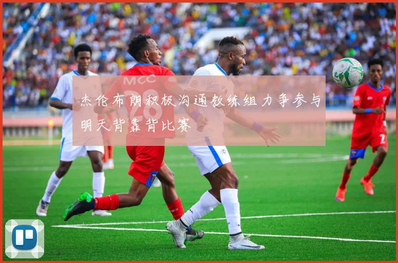 杰伦布朗积极沟通教练组力争参与明天背靠背比赛