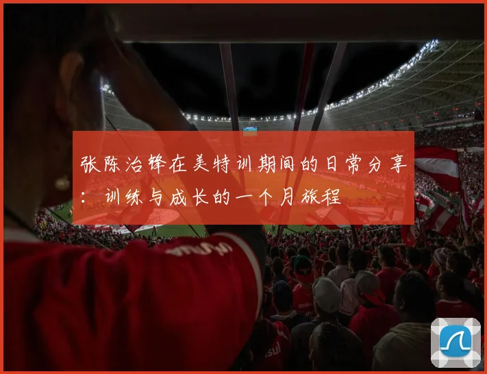 张陈治锋在美特训期间的日常分享：训练与成长的一个月旅程
