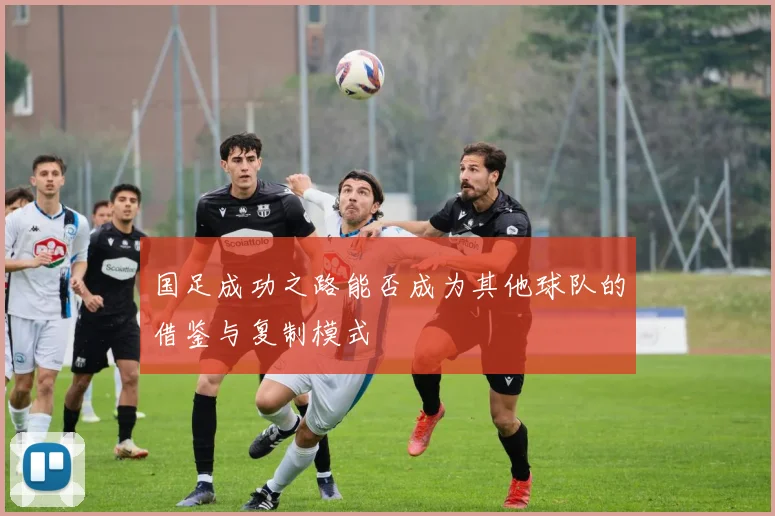国足成功之路能否成为其他球队的借鉴与复制模式