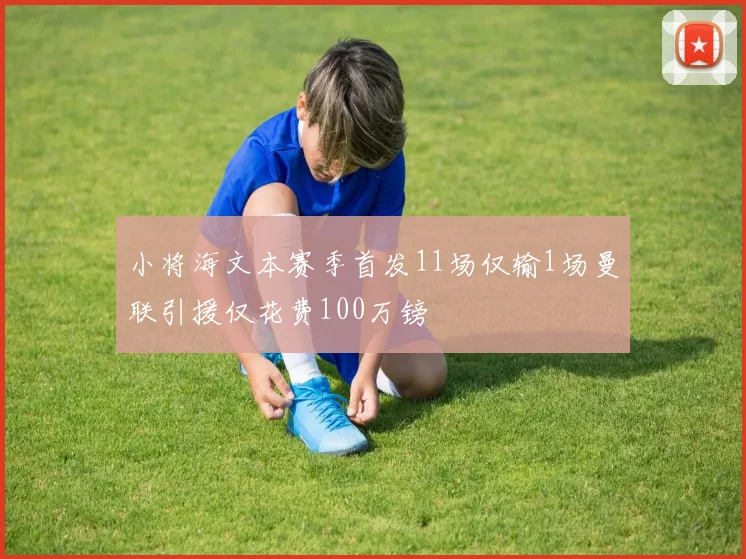小将海文本赛季首发11场仅输1场曼联引援仅花费100万镑