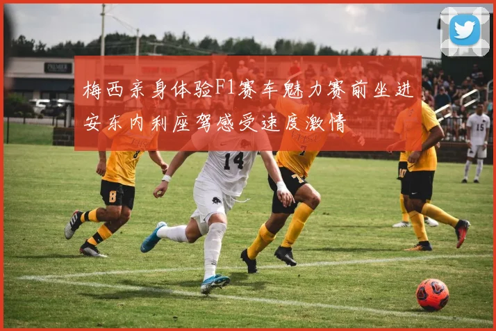 梅西亲身体验F1赛车魅力赛前坐进安东内利座驾感受速度激情