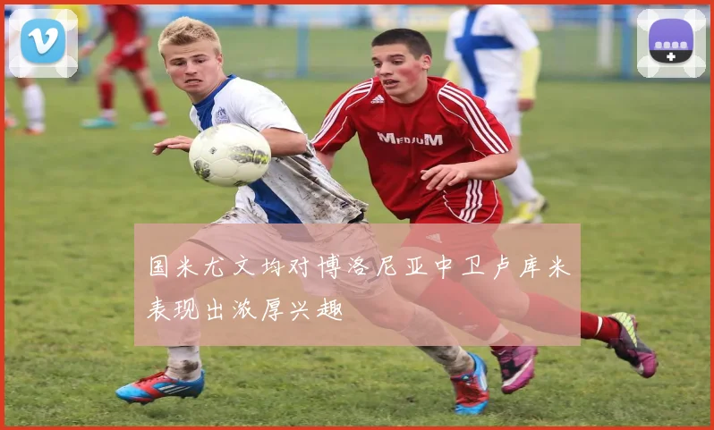 国米尤文均对博洛尼亚中卫卢库米表现出浓厚兴趣