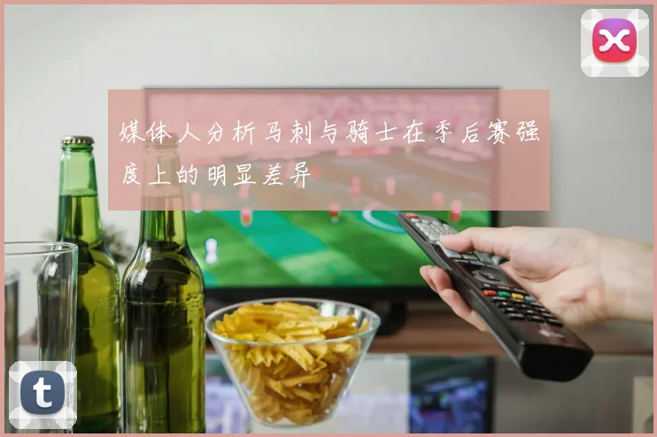 媒体人分析马刺与骑士在季后赛强度上的明显差异
